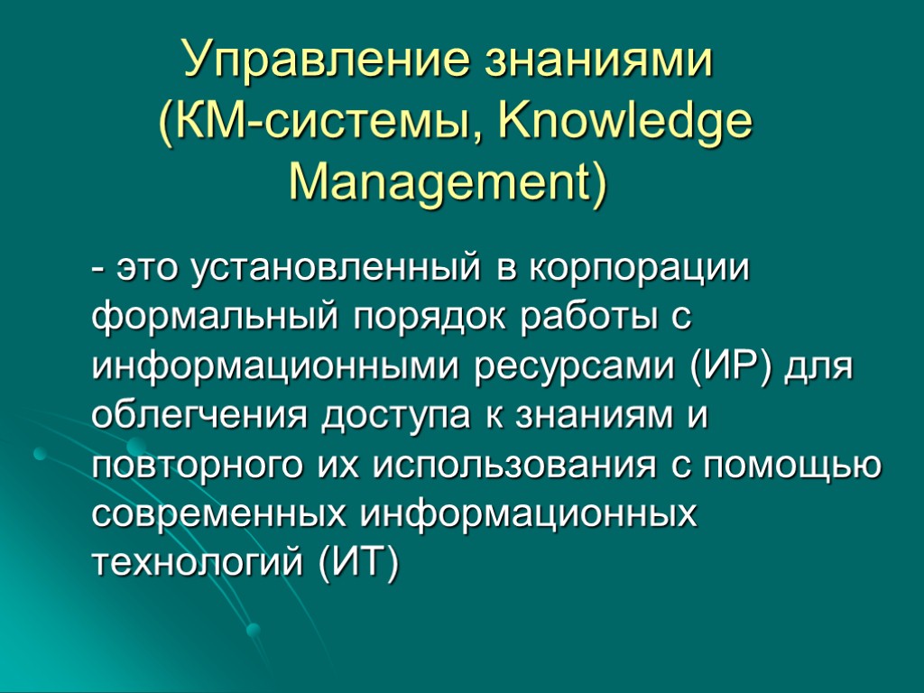 Управление знаниями (КМ-системы, Knowledge Management) - это установленный в корпорации формальный порядок работы с